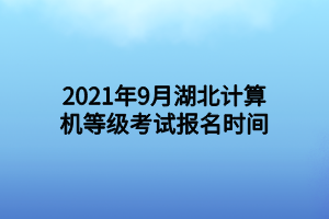 2021年9月湖北计算机等级考试报名时间