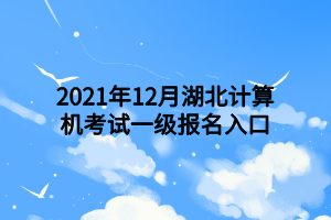 2021年12月湖北计算机考试一级报名入口