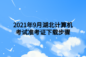2021年9月湖北计算机考试准考证下载步骤
