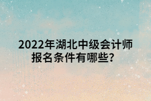 2022年湖北中级会计师报名条件有哪些？