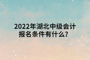 2022年湖北中级会计报名条件有什么？