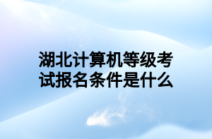 湖北计算机等级考试报名条件是什么