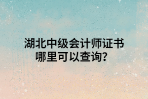 湖北中级会计师证书哪里可以查询？