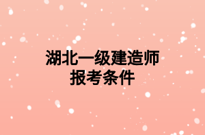 湖北一级建造师报考条件