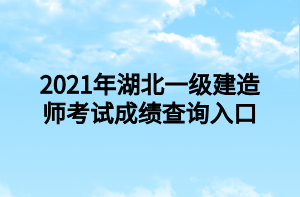 2021年湖北一级建造师考试成绩查询入口