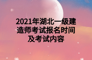 2021年湖北一级建造师考试报名时间及考试内容