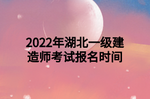 2022年湖北一级建造师考试报名时间