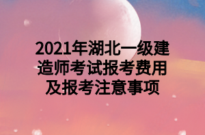 2021年湖北一级建造师考试报考费用及报考注意事项