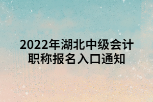 2022年湖北中级会计职称报名入口通知 2022年湖北中级会计职称报名入口通知
