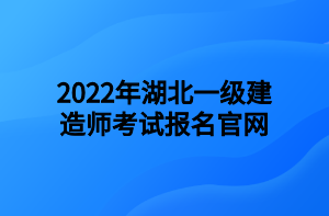 2022年湖北一级建造师考试报名官网