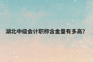 湖北中级会计职称含金量有多高？