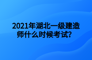 2021年湖北一级建造师什么时候考试？