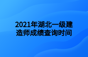 2021年湖北一级建造师成绩查询时间