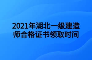 2021年湖北一级建造师合格证书领取时间