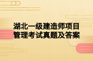 湖北一级建造师项目管理考试真题及答案