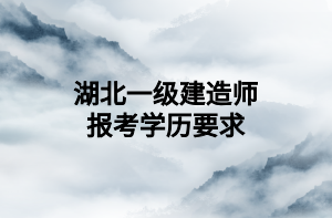 湖北一级建造师报考学历要求