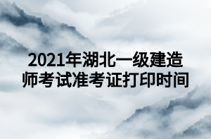 2021年湖北一级建造师考试准考证打印时间