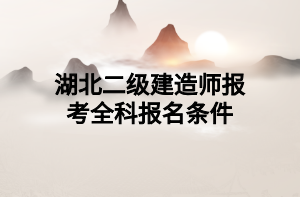 湖北二级建造师报考全科报名条件