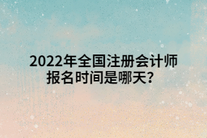 2022年全国注册会计师报名时间是哪天？