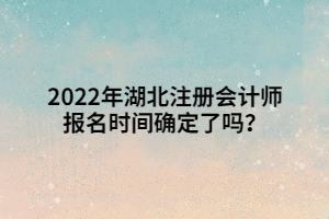 2022年湖北注册会计师报名时间确定了吗？