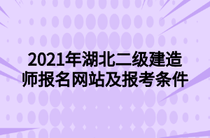 2021年湖北二级建造师报名网站及报考条件