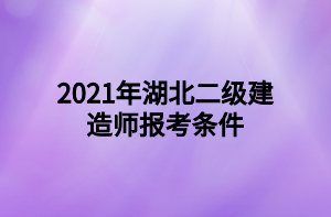 2021年湖北二级建造师报考条件