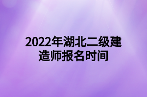 2022年湖北二级建造师报名时间