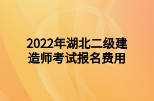 2022年湖北二级建造师考试报名费用