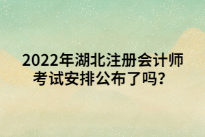 2022年湖北注册会计师考试安排公布了吗？