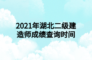 2021年湖北二级建造师成绩查询时间