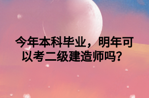 今年本科毕业，明年可以考二级建造师吗？
