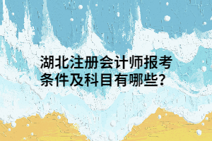 湖北注册会计师报考条件及科目有哪些？