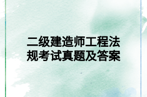 二级建造师工程法规考试真题及答案