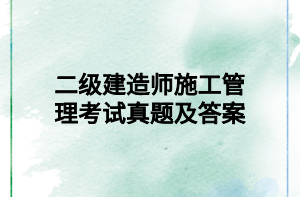 二级建造师施工管理考试真题及答案