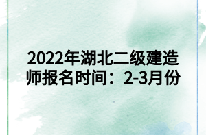 2022年湖北二级建造师报名时间：2-3月份