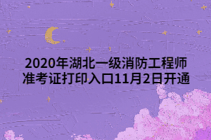 2020年湖北一级消防工程师准考证打印入口11月2日开通