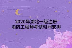 2020年湖北一级注册消防工程师考试时间安排