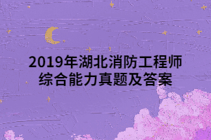 2019年湖北消防工程师综合能力真题及答案