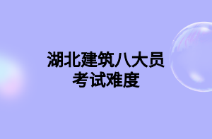 湖北建筑八大员考试难度