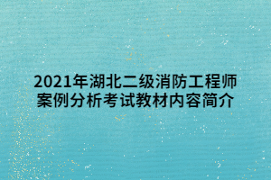 2021年湖北二级消防工程师案例分析考试教材内容简介