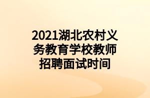 2021湖北农村义务教育学校教师招聘面试时间