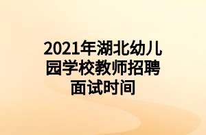 2021年湖北幼儿园学校教师招聘面试时间