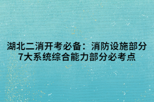 湖北二消开考必备：消防设施部分7大系统综合能力部分必考点