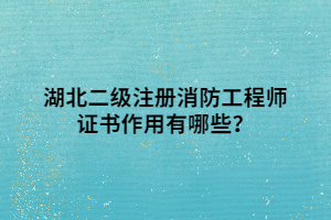 湖北二级注册消防工程师证书作用有哪些? 湖北二级注册消防工程师证书作用有哪些?