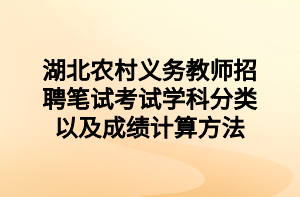 湖北农村义务教师招聘笔试考试学科分类以及成绩计算方法