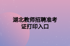湖北教师招聘准考证打印入口