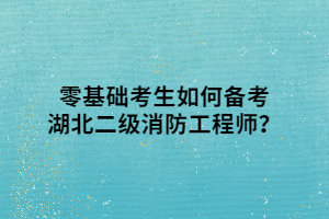 零基础考生如何备考湖北二级消防工程师? 零基础考生如何备考湖北二级消防工程师?