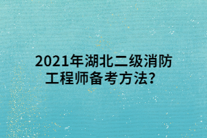 2021年湖北二级消防工程师备考方法? 2021年湖北二级消防工程师备考方法?