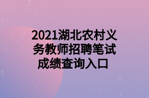 2021湖北农村义务教师招聘笔试成绩查询入口
