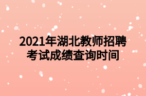 2021年湖北教师招聘考试成绩查询时间